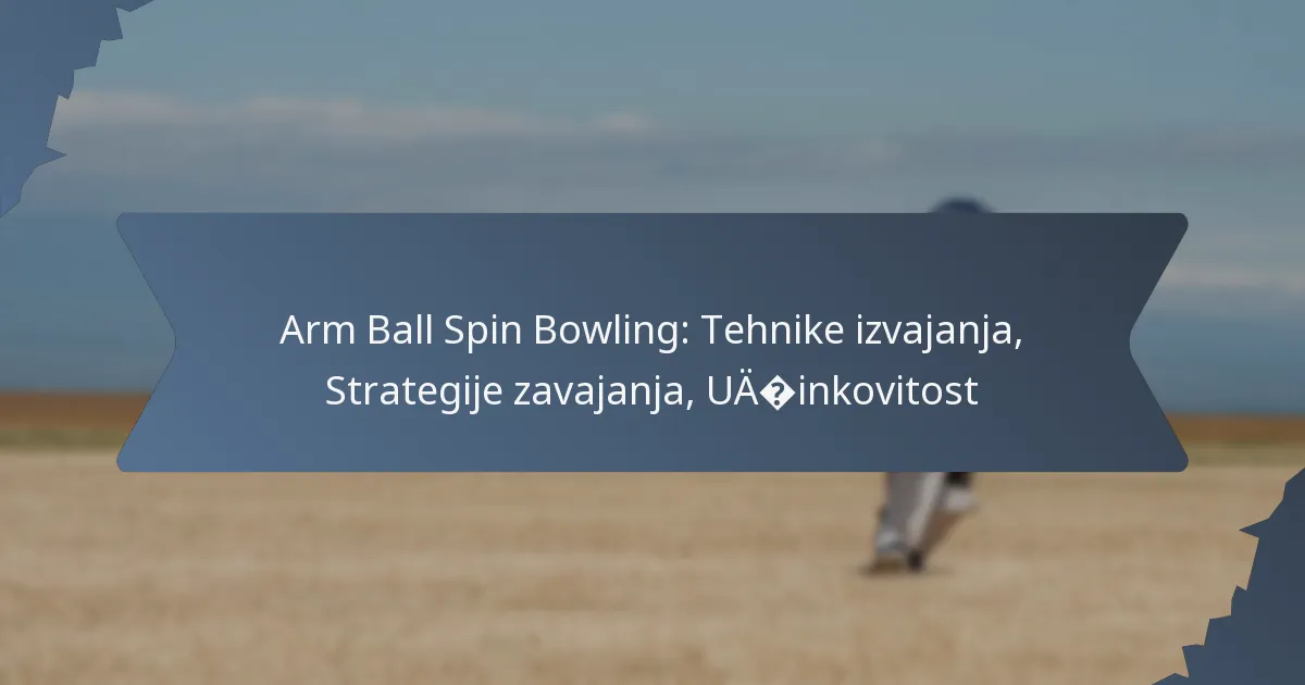 Arm Ball Spin Bowling: Tehnike izvajanja, Strategije zavajanja, Učinkovitost