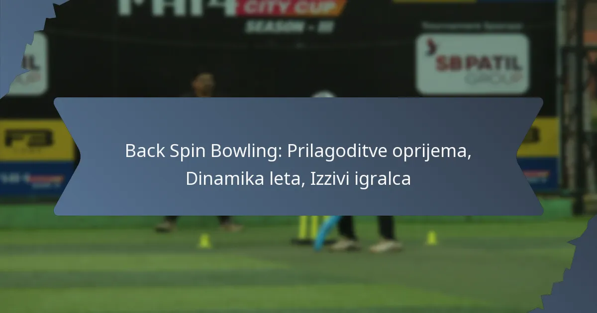 Back Spin Bowling: Prilagoditve oprijema, Dinamika leta, Izzivi igralca
