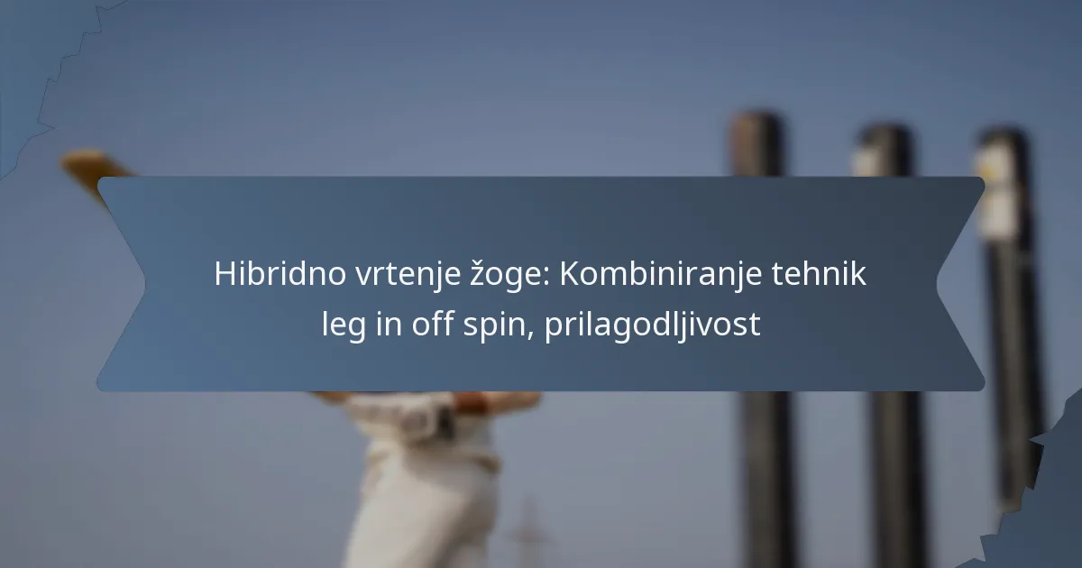 Hibridno vrtenje žoge: Kombiniranje tehnik leg in off spin, prilagodljivost