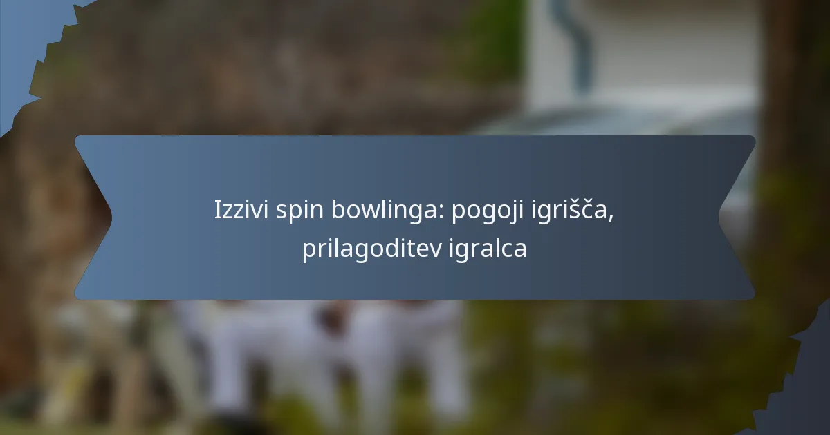 Izzivi spin bowlinga: pogoji igrišča, prilagoditev igralca
