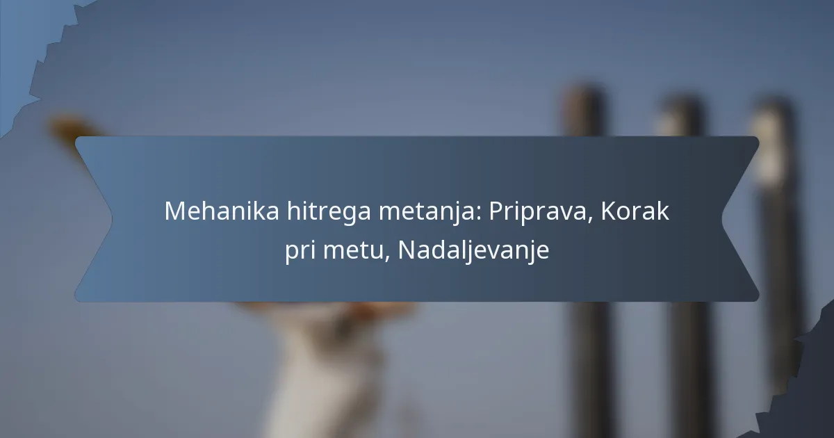 Mehanika hitrega metanja: Priprava, Korak pri metu, Nadaljevanje
