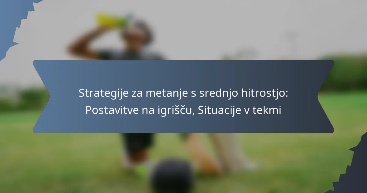 Strategije za metanje s srednjo hitrostjo: Postavitve na igrišču, Situacije v tekmi