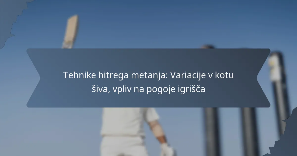 Tehnike hitrega metanja: Variacije v kotu šiva, vpliv na pogoje igrišča