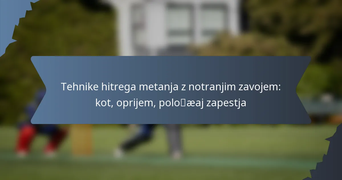 Tehnike hitrega metanja z notranjim zavojem: kot, oprijem, položaj zapestja