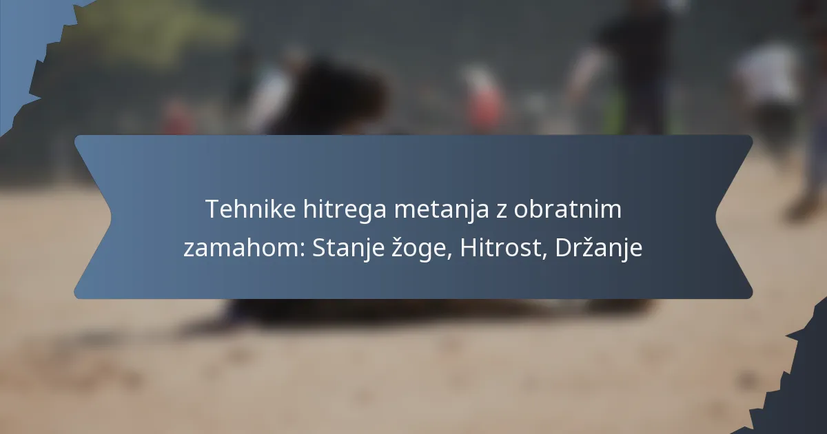 Tehnike hitrega metanja z obratnim zamahom: Stanje žoge, Hitrost, Držanje