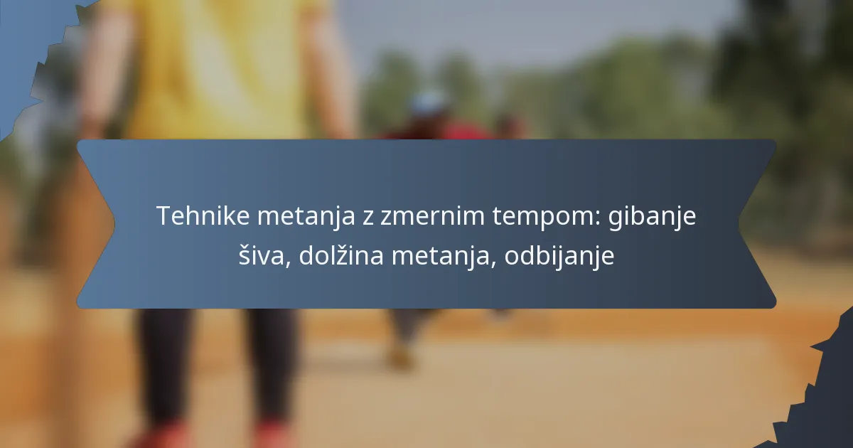 Tehnike metanja z zmernim tempom: gibanje šiva, dolžina metanja, odbijanje