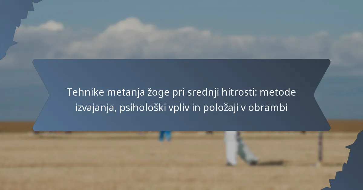 Tehnike metanja žoge pri srednji hitrosti: metode izvajanja, psihološki vpliv in položaji v obrambi