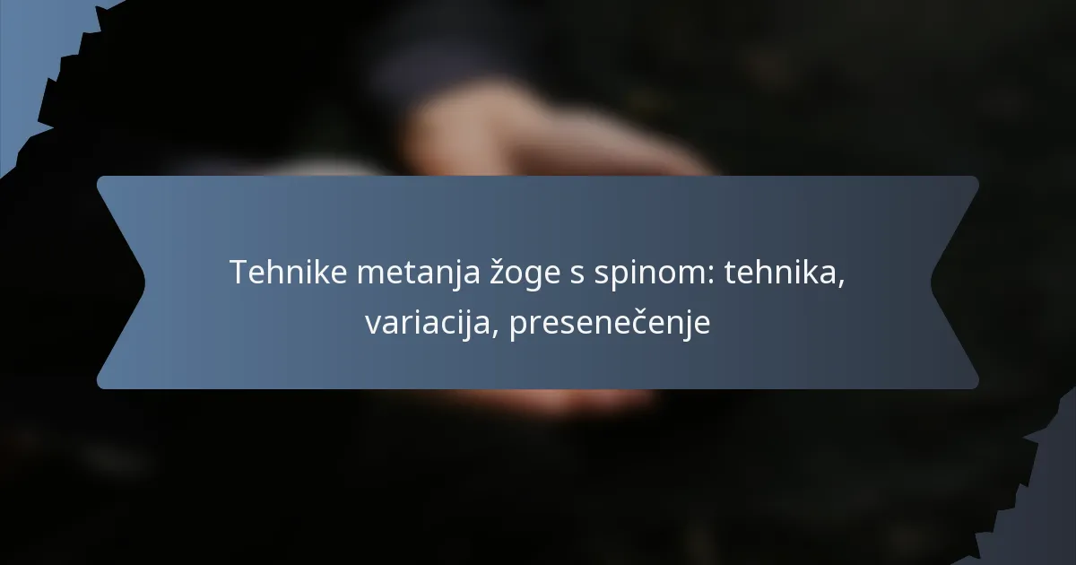 Tehnike metanja žoge s spinom: tehnika, variacija, presenečenje