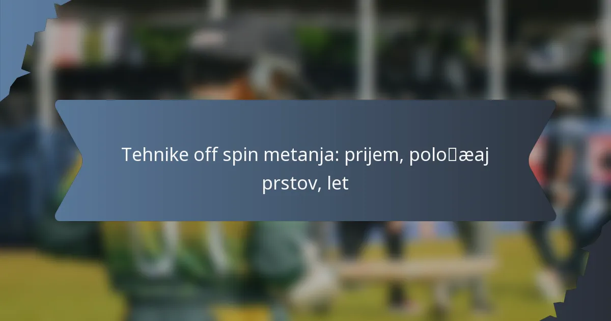 Tehnike off spin metanja: prijem, položaj prstov, let