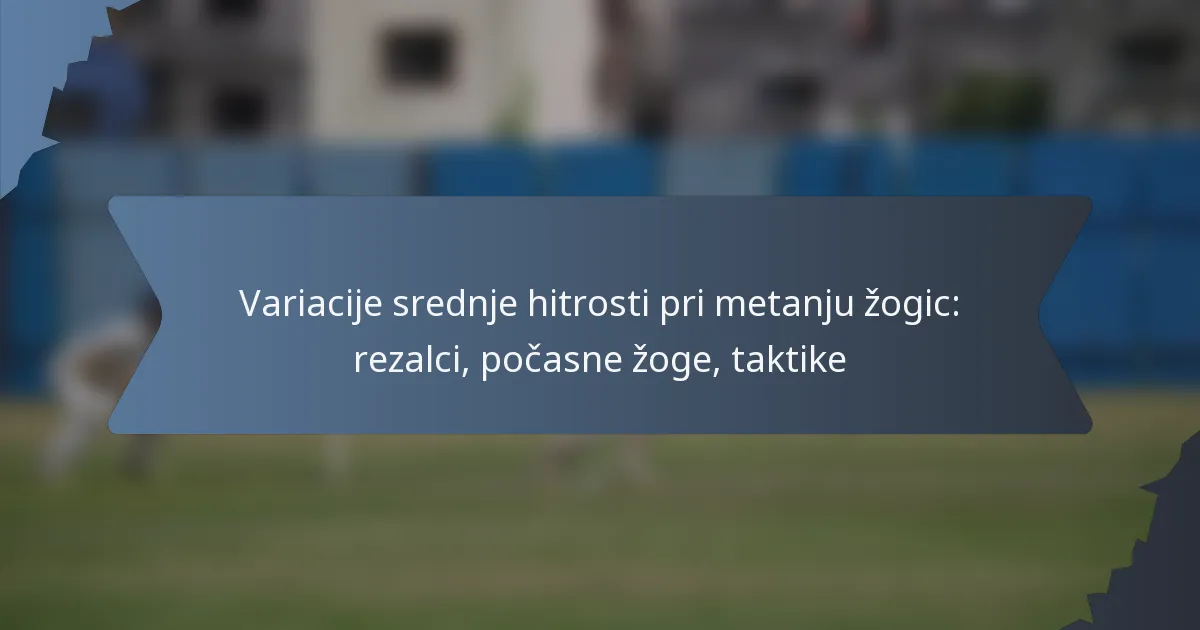Variacije srednje hitrosti pri metanju žogic: rezalci, počasne žoge, taktike