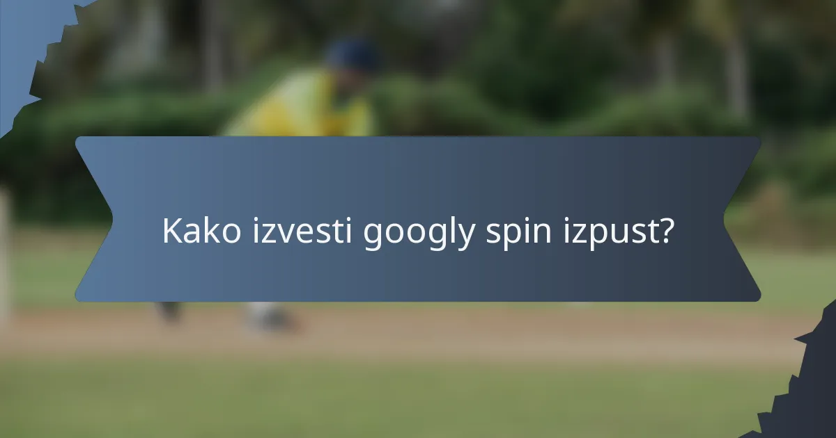 Kako izvesti googly spin izpust?