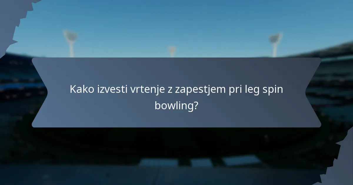 Kako izvesti vrtenje z zapestjem pri leg spin bowling?