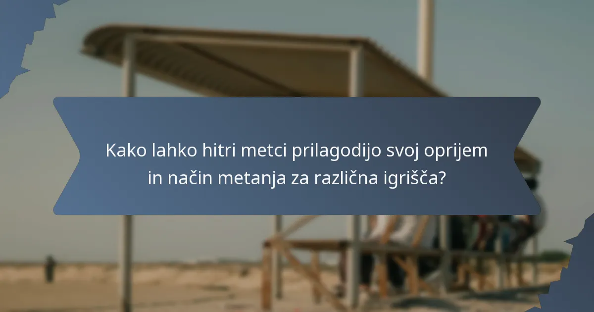Kako lahko hitri metci prilagodijo svoj oprijem in način metanja za različna igrišča?