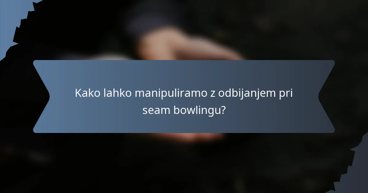 Kako lahko manipuliramo z odbijanjem pri seam bowlingu?