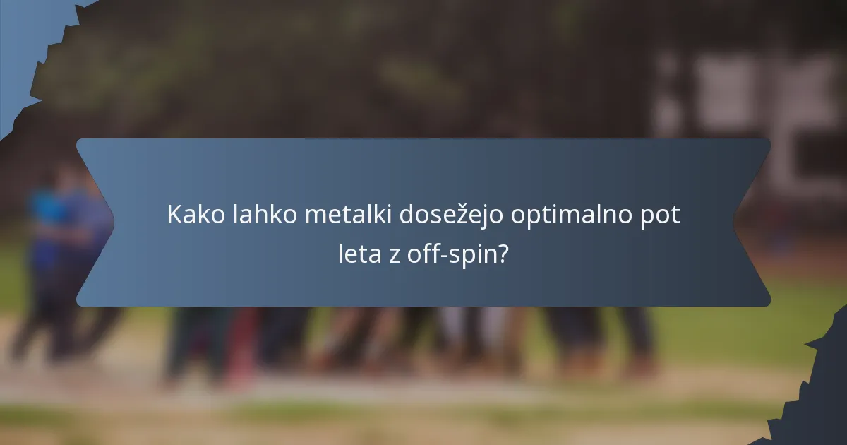 Kako lahko metalki dosežejo optimalno pot leta z off-spin?