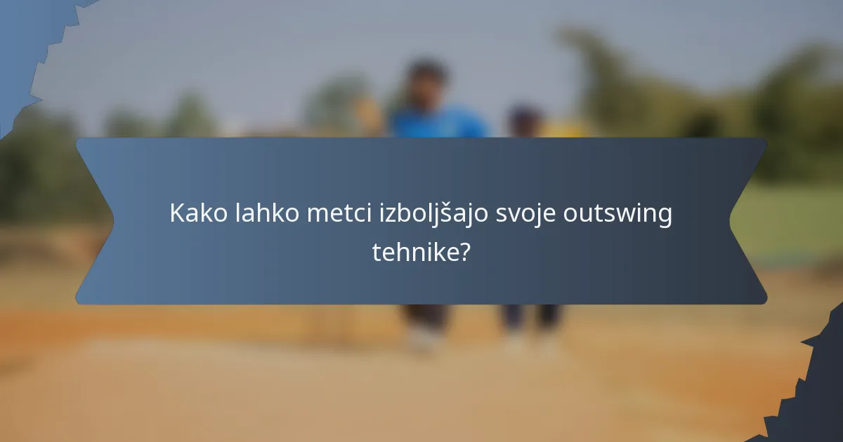 Kako lahko metci izboljšajo svoje outswing tehnike?