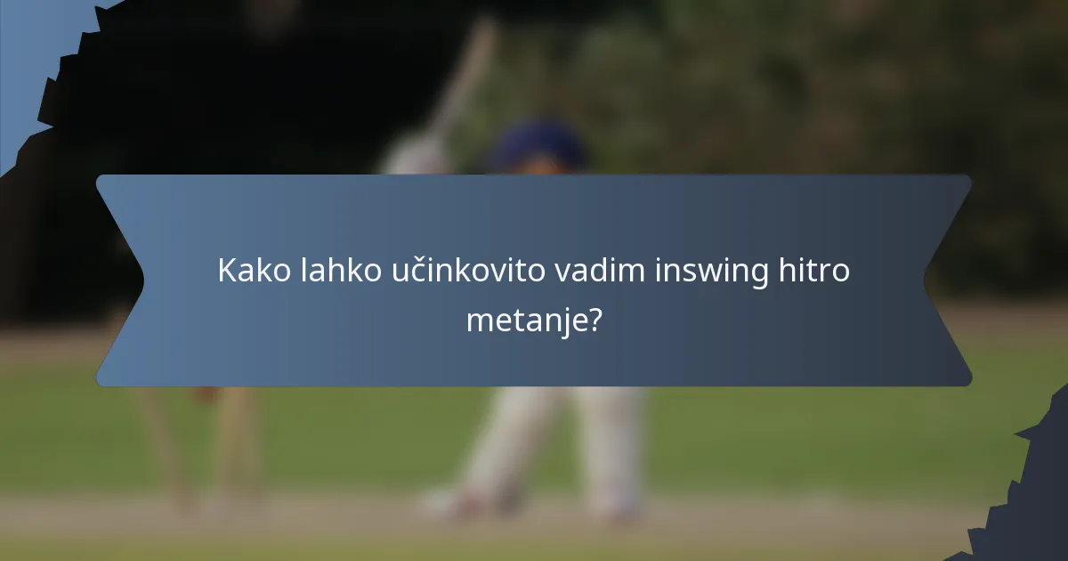 Kako lahko učinkovito vadim inswing hitro metanje?