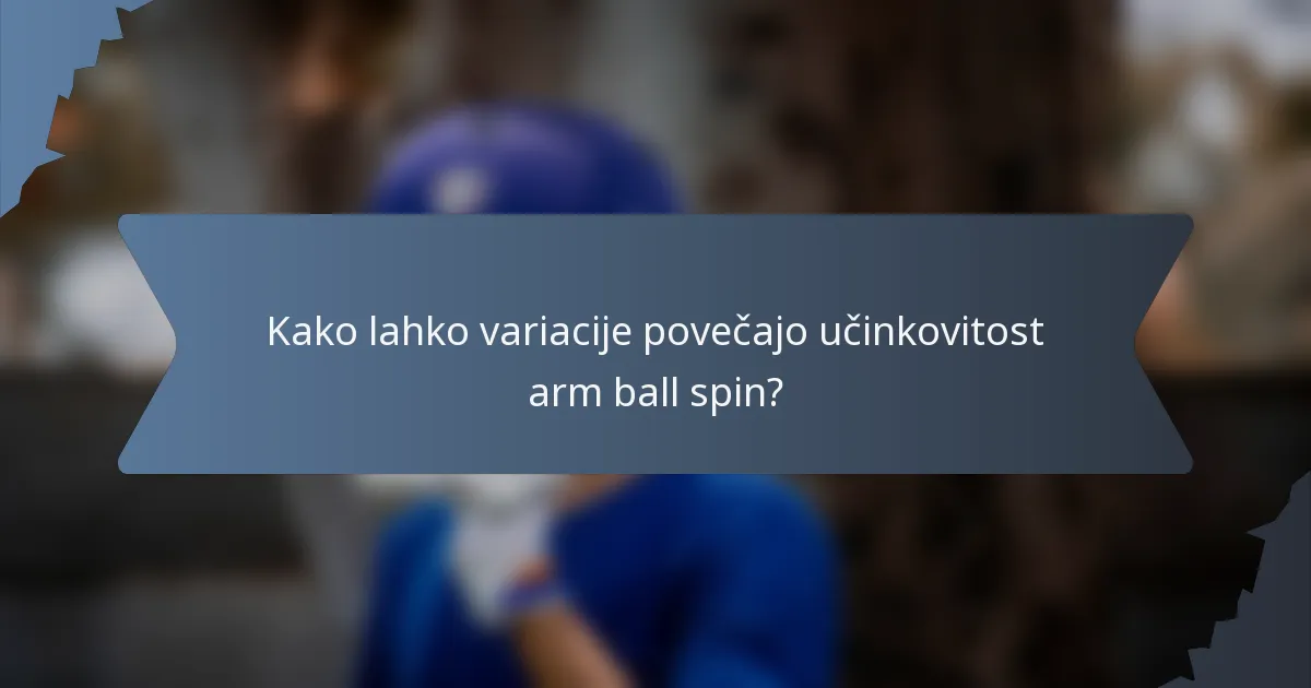 Kako lahko variacije povečajo učinkovitost arm ball spin?