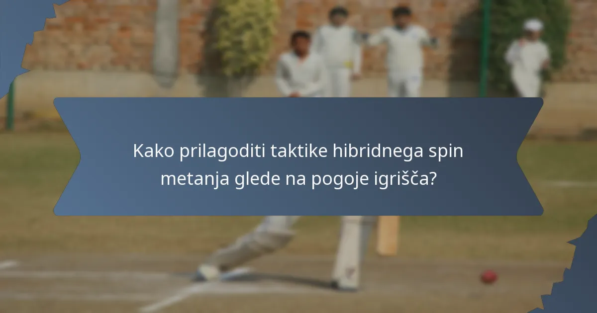 Kako prilagoditi taktike hibridnega spin metanja glede na pogoje igrišča?