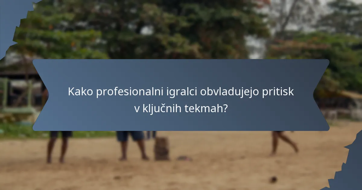 Kako profesionalni igralci obvladujejo pritisk v ključnih tekmah?