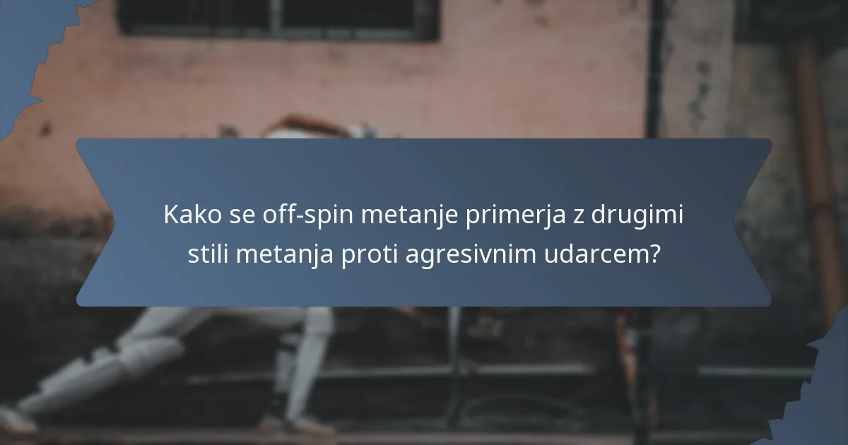 Kako se off-spin metanje primerja z drugimi stili metanja proti agresivnim udarcem?