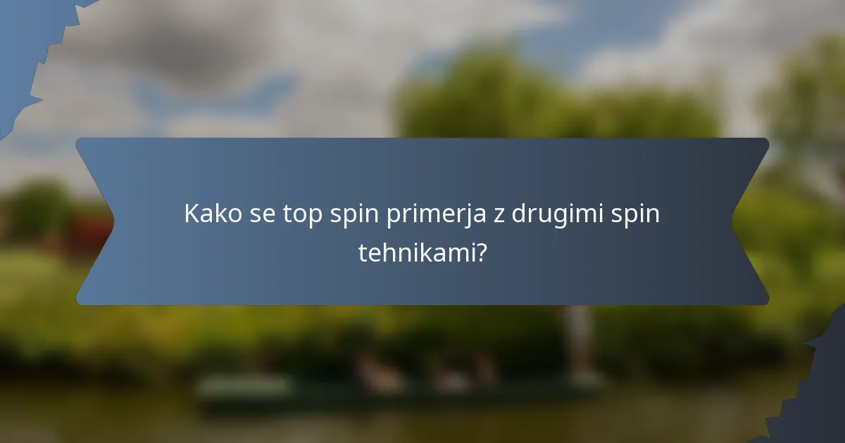 Kako se top spin primerja z drugimi spin tehnikami?