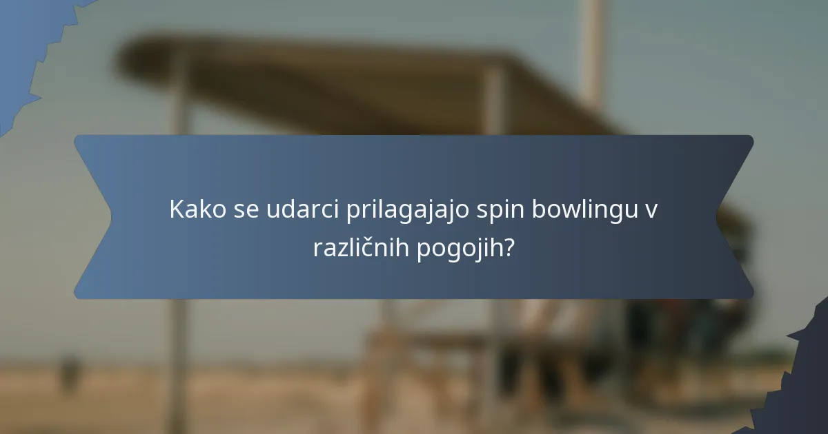 Kako se udarci prilagajajo spin bowlingu v različnih pogojih?