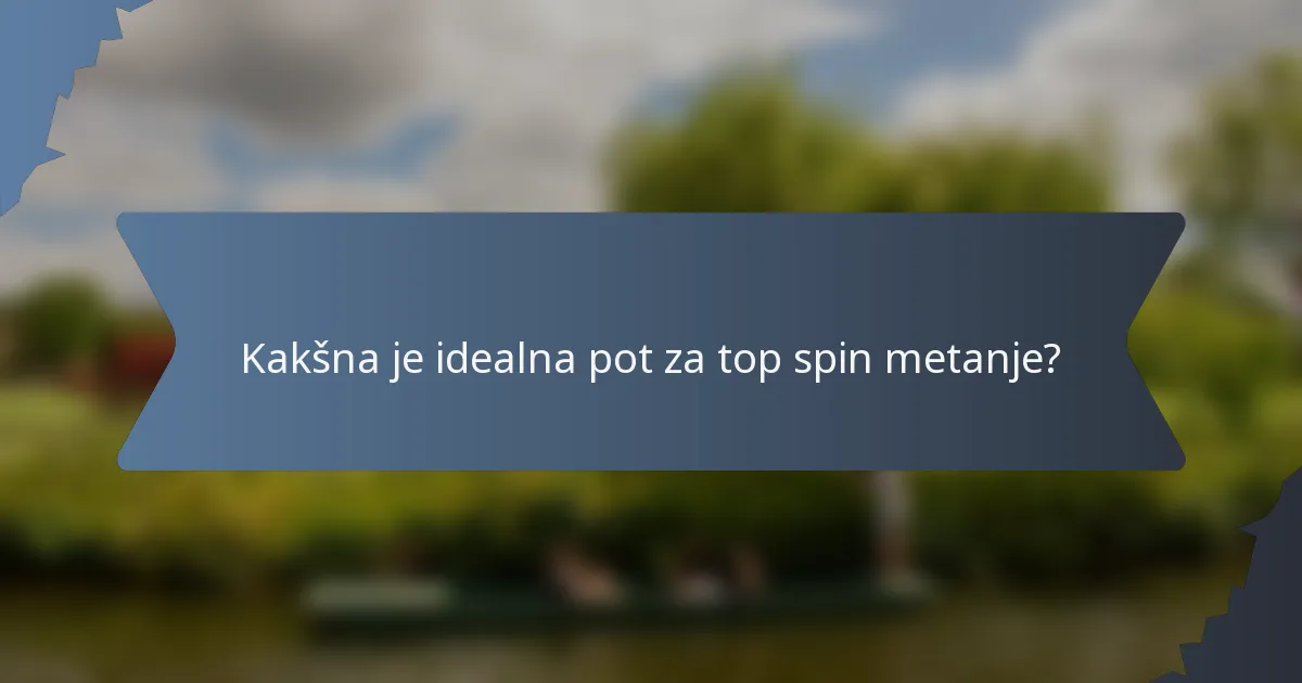 Kakšna je idealna pot za top spin metanje?