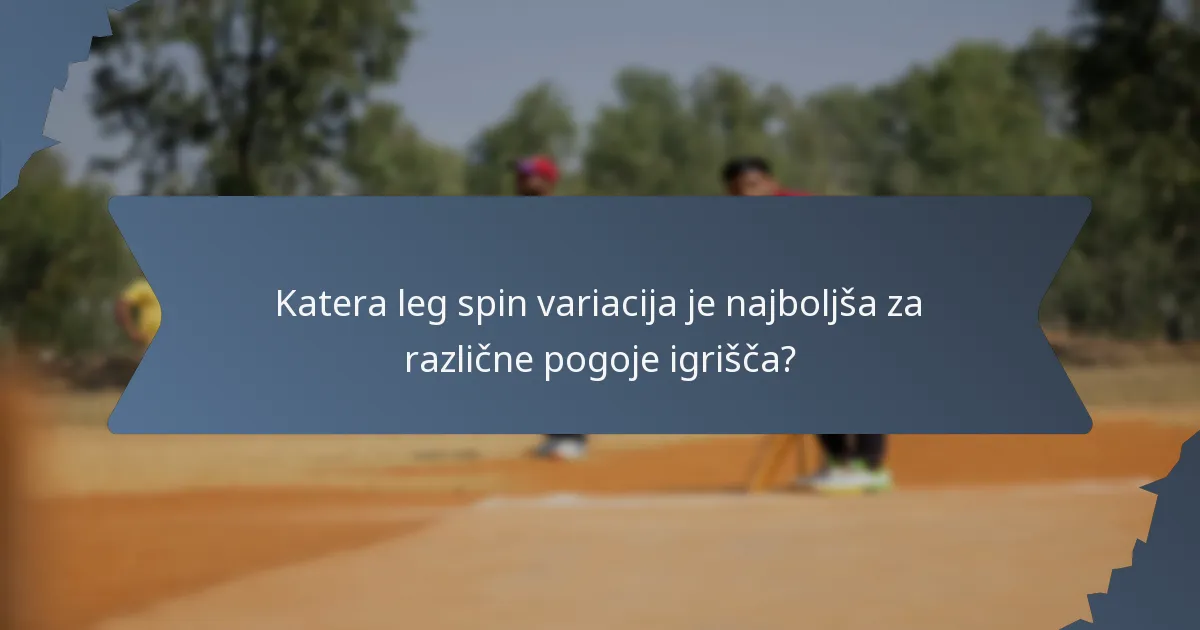 Katera leg spin variacija je najboljša za različne pogoje igrišča?