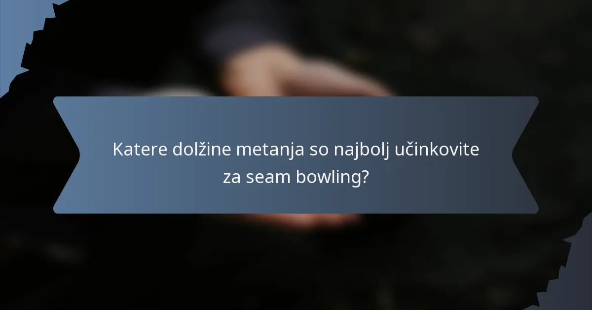Katere dolžine metanja so najbolj učinkovite za seam bowling?