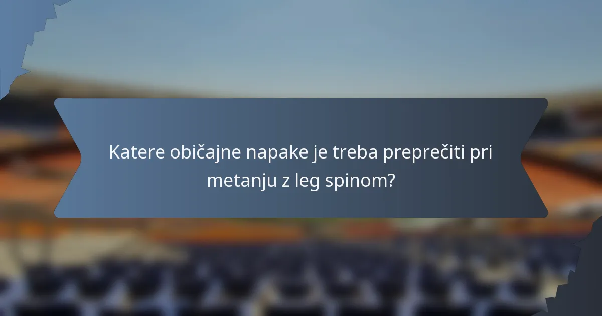 Katere običajne napake je treba preprečiti pri metanju z leg spinom?