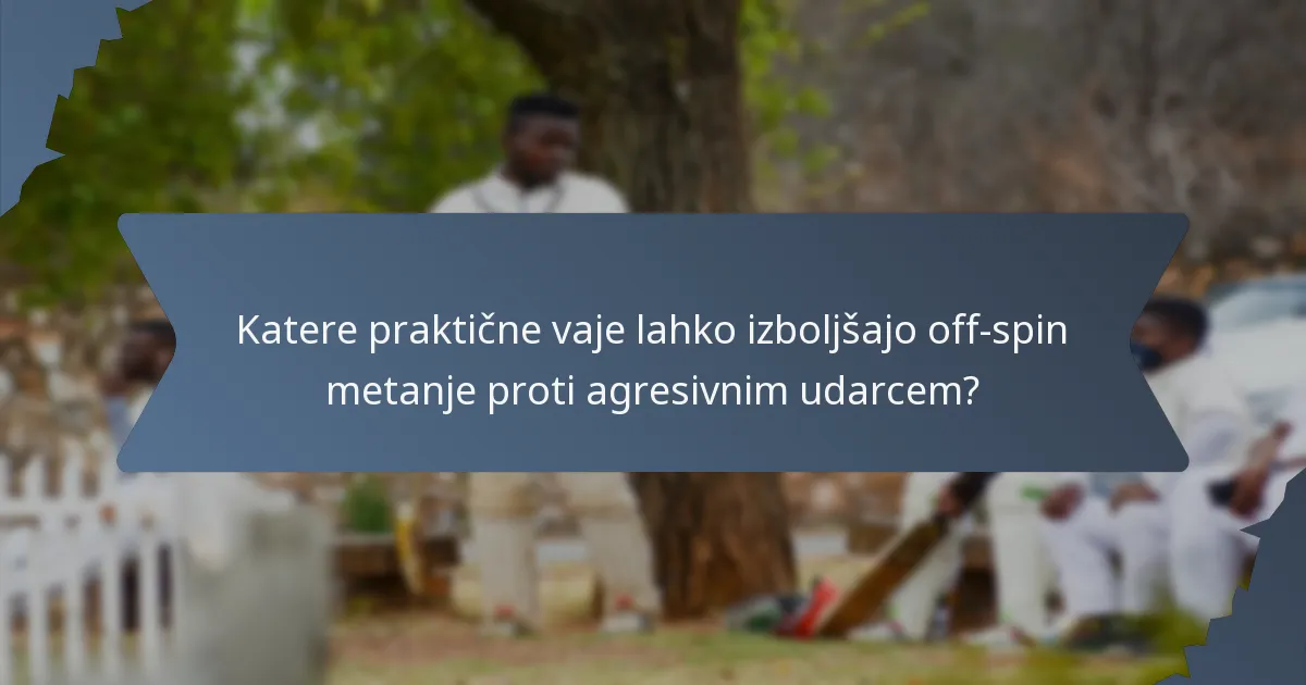 Katere praktične vaje lahko izboljšajo off-spin metanje proti agresivnim udarcem?