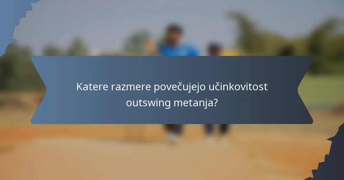 Katere razmere povečujejo učinkovitost outswing metanja?