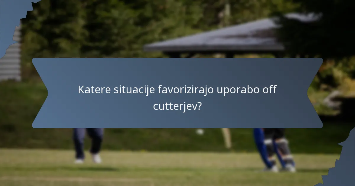 Katere situacije favorizirajo uporabo off cutterjev?