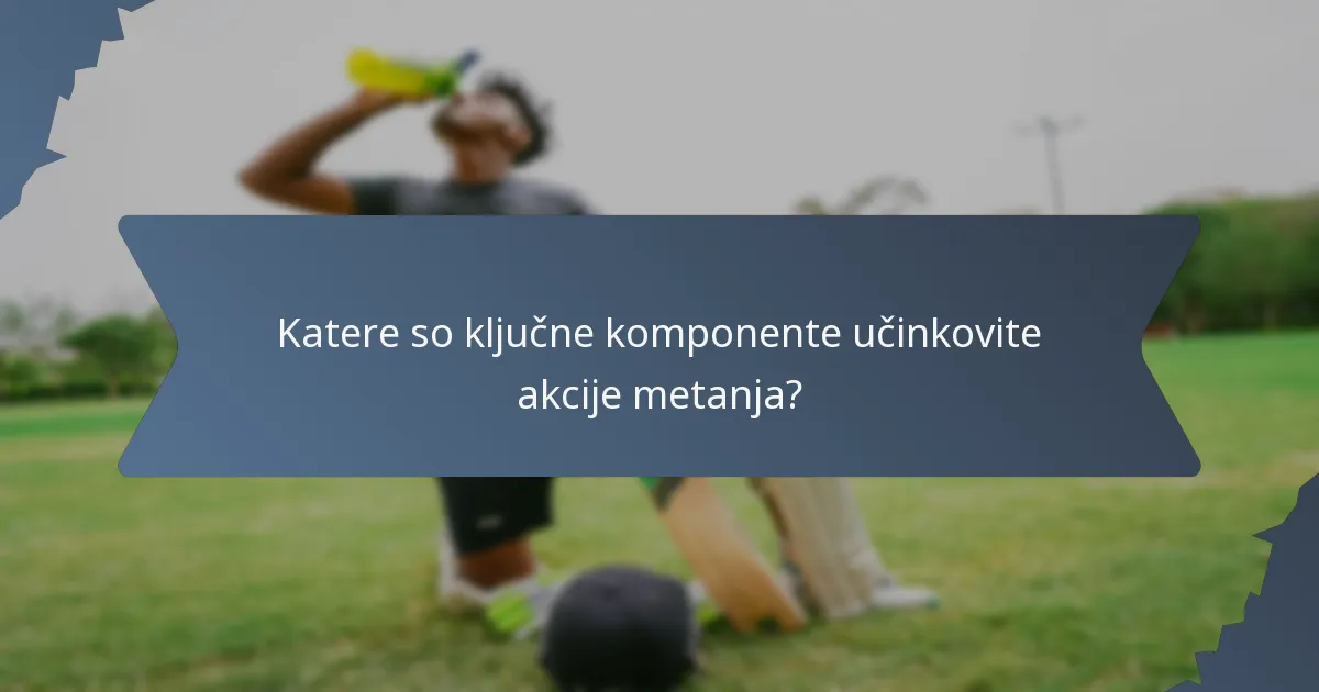 Katere so ključne komponente učinkovite akcije metanja?