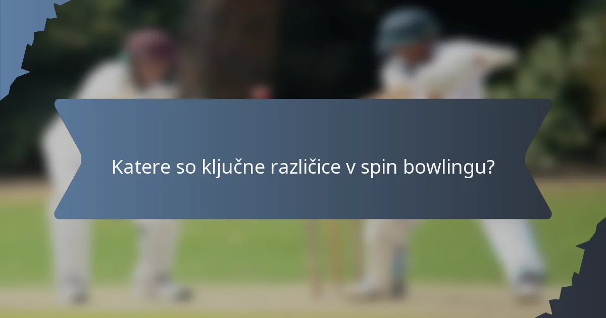 Katere so ključne različice v spin bowlingu?