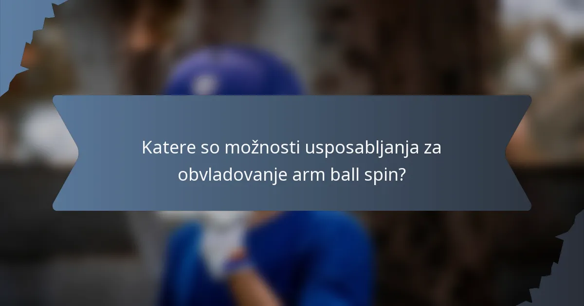 Katere so možnosti usposabljanja za obvladovanje arm ball spin?