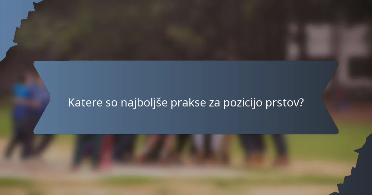 Katere so najboljše prakse za pozicijo prstov?