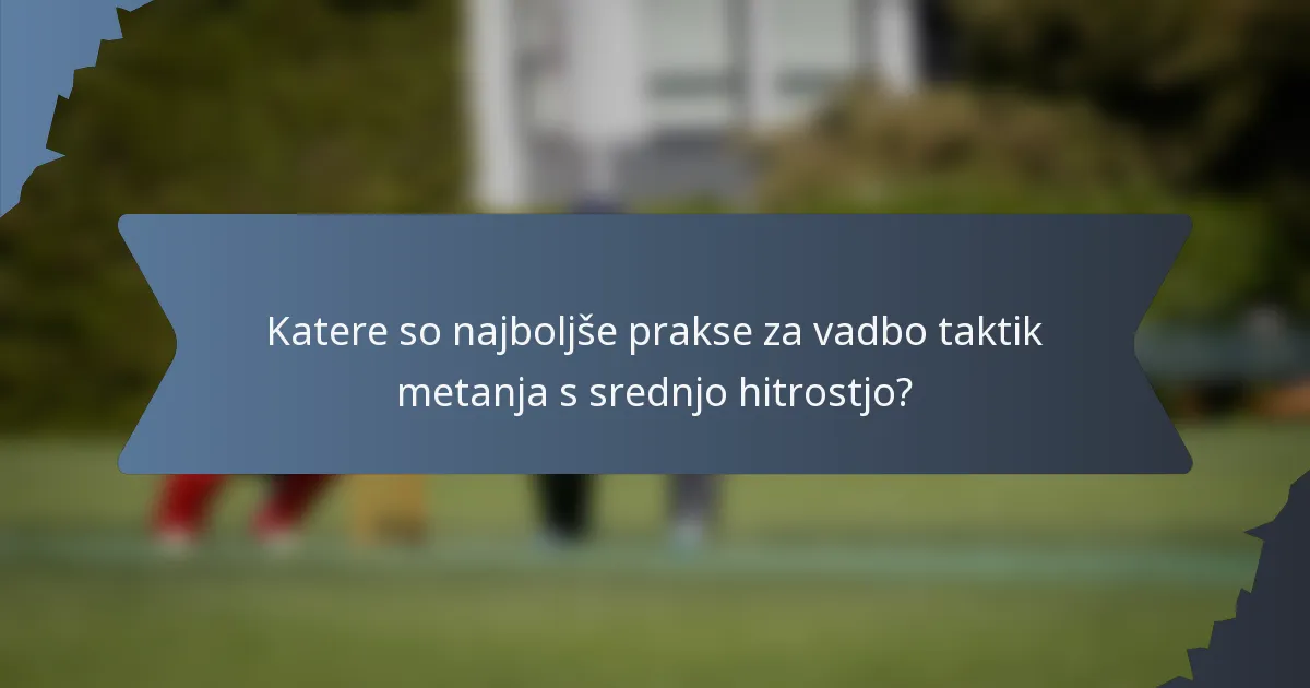 Katere so najboljše prakse za vadbo taktik metanja s srednjo hitrostjo?