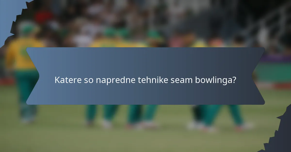 Katere so napredne tehnike seam bowlinga?