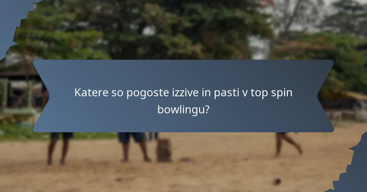 Katere so pogoste izzive in pasti v top spin bowlingu?