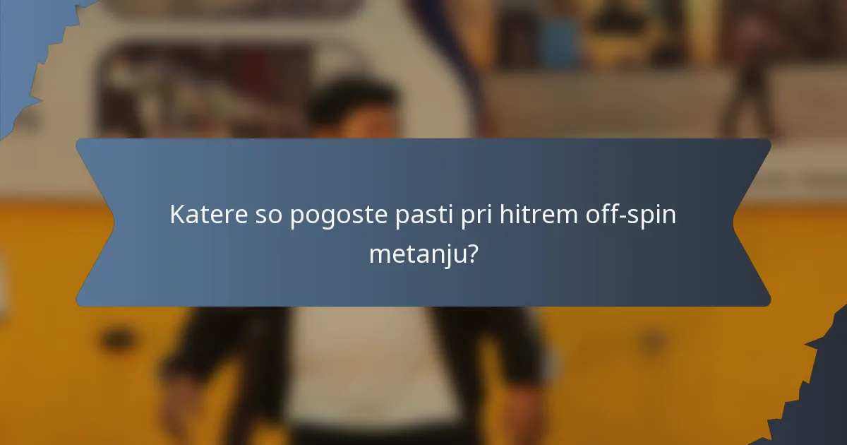Katere so pogoste pasti pri hitrem off-spin metanju?