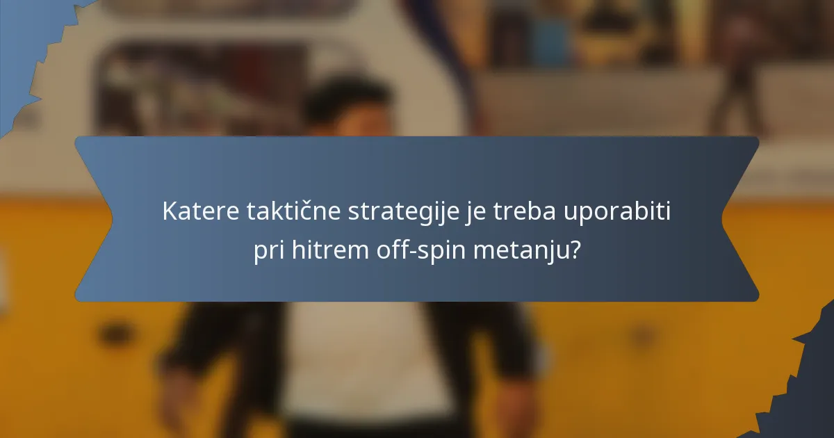 Katere taktične strategije je treba uporabiti pri hitrem off-spin metanju?