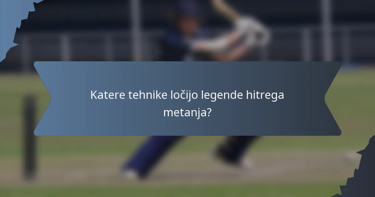 Katere tehnike ločijo legende hitrega metanja?
