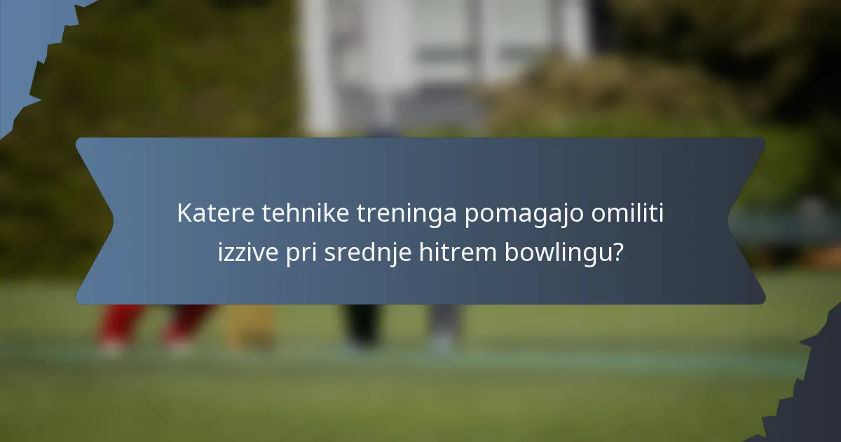 Katere tehnike treninga pomagajo omiliti izzive pri srednje hitrem bowlingu?