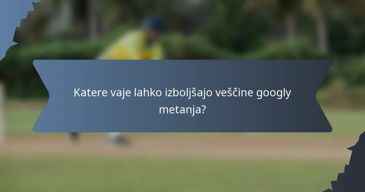 Katere vaje lahko izboljšajo veščine googly metanja?