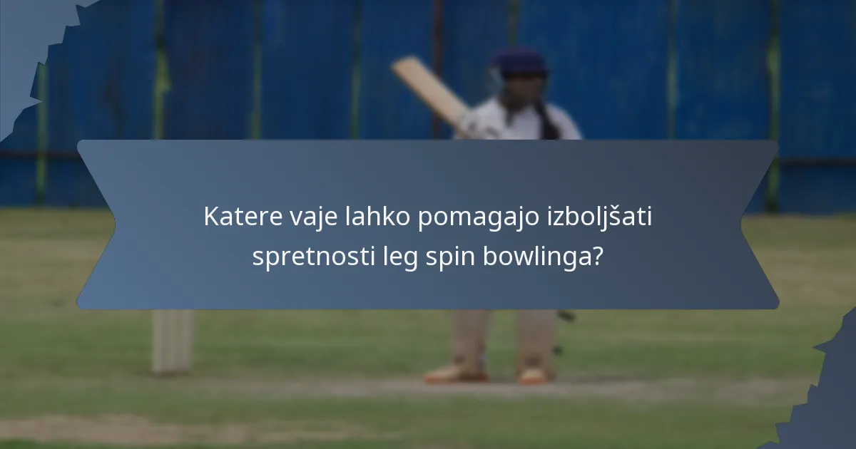 Katere vaje lahko pomagajo izboljšati spretnosti leg spin bowlinga?