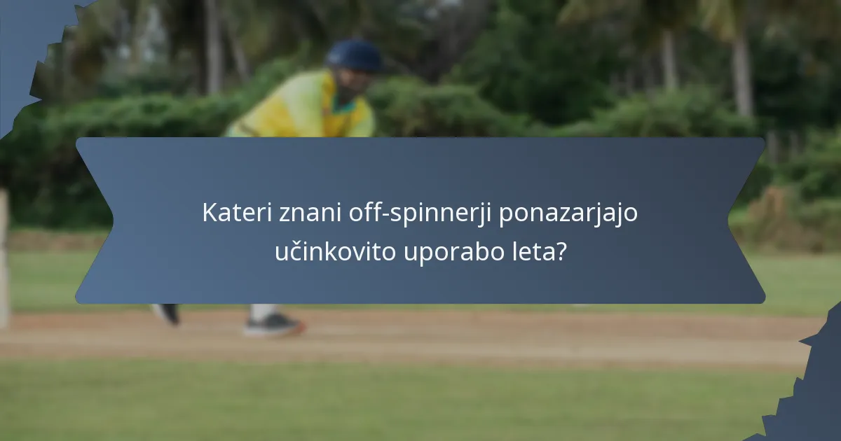 Kateri znani off-spinnerji ponazarjajo učinkovito uporabo leta?