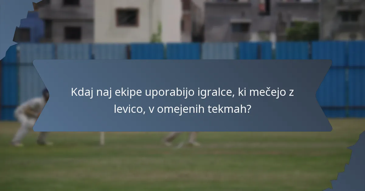 Kdaj naj ekipe uporabijo igralce, ki mečejo z levico, v omejenih tekmah?